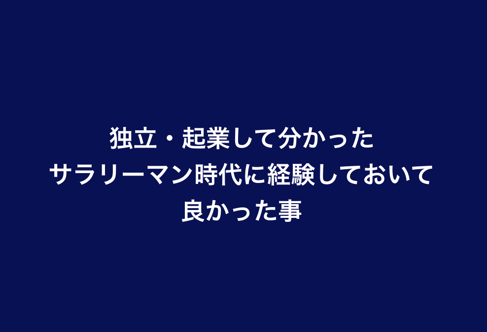 独立・起業して分かった サラリーマン時代に経験しておいて 良かった事