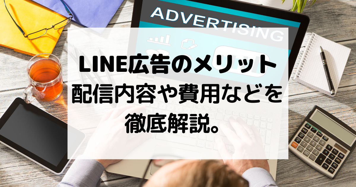 LINE広告を利用するとどんなメリットがあるのか？配信内容や費用などを徹底解説。