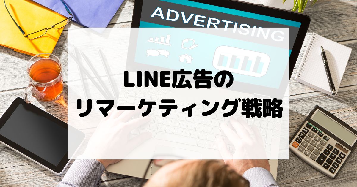 LINE広告のリマーケティング戦略 – 離脱ユーザーを再度引き込む