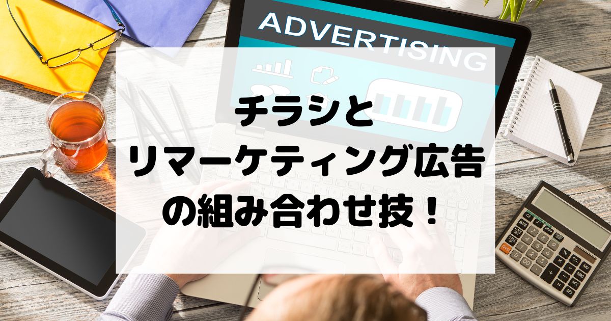 チラシとリマーケティング広告の組み合わせ技を紹介！メリットとデメリットが理解できる！