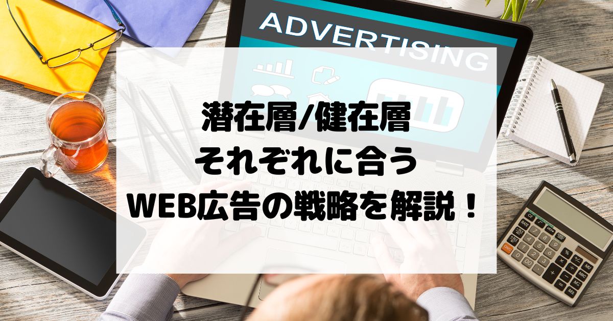 潜在層/健在層 それぞれに合うWEB広告の戦略を解説！