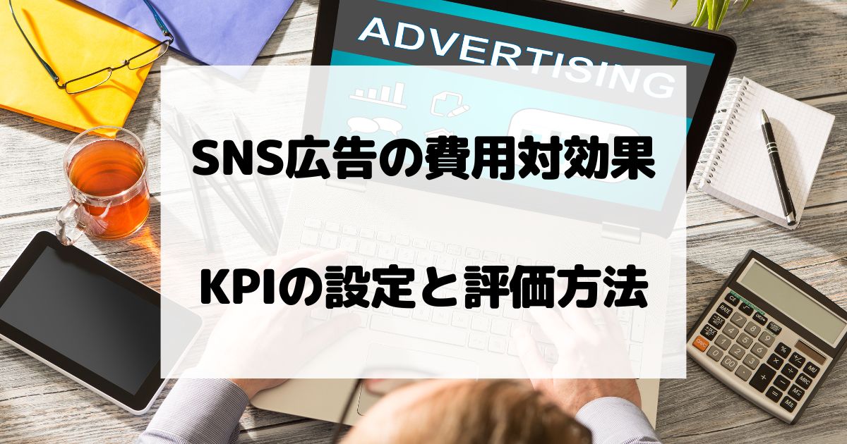 SNS広告の費用対効果を測る – KPIの設定と評価方法