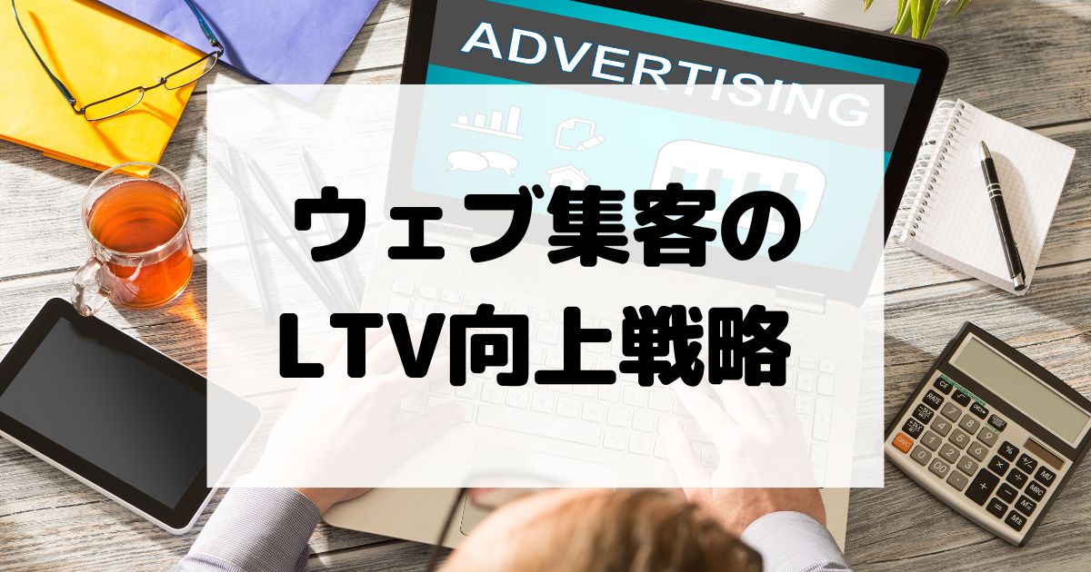 ウェブ集客でのLTV向上戦略 – リードを顧客に転換する方法