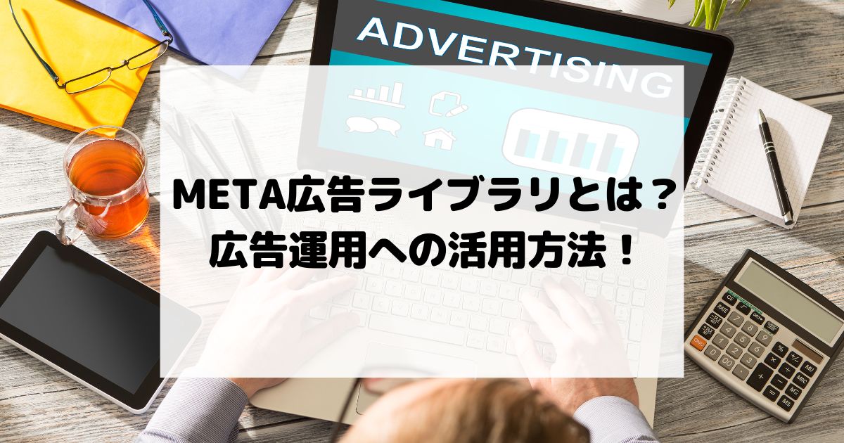 META 広告ライブラリとは！？広告運用への活用方法！