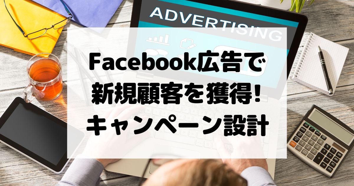 Facebook広告で新規顧客を獲得するためのキャンペーン設計