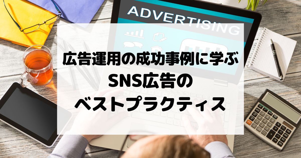 広告運用の成功事例に学ぶ、SNS広告のベストプラクティス