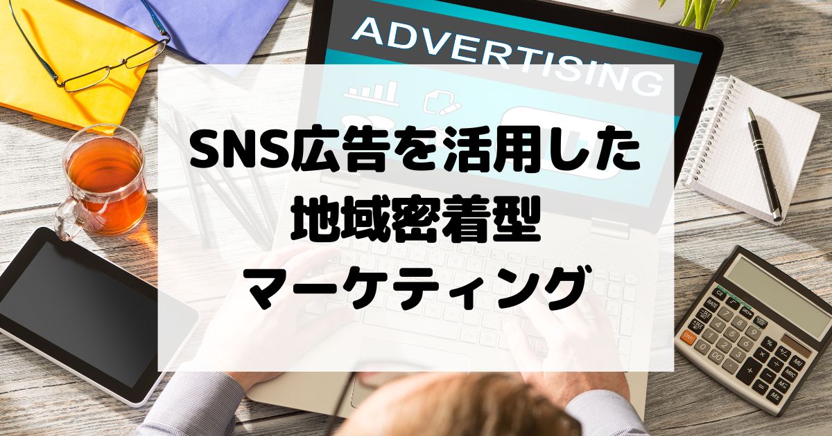 SNS広告を活用した地域密着型マーケティングの実践的アプローチ