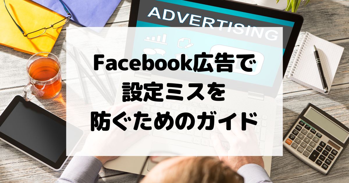 Facebook広告でのキャンペーン設定ミスを防ぐためのガイド