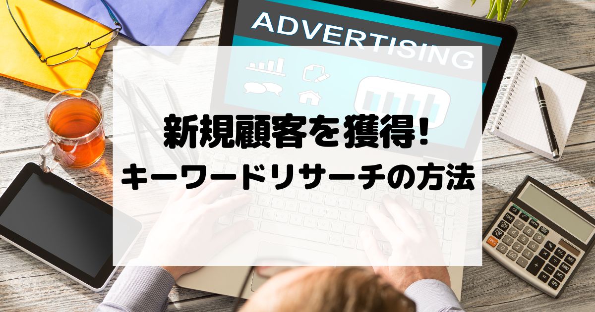 リスティング広告で新規顧客を獲得するためのキーワードリサーチの方法