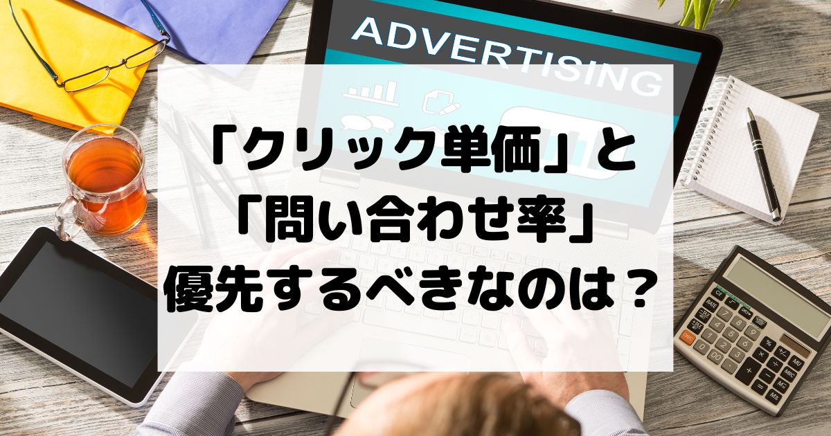 「クリック単価」と「問い合わせ率」優先するべきなのはどちら？最適なバランスを解説！