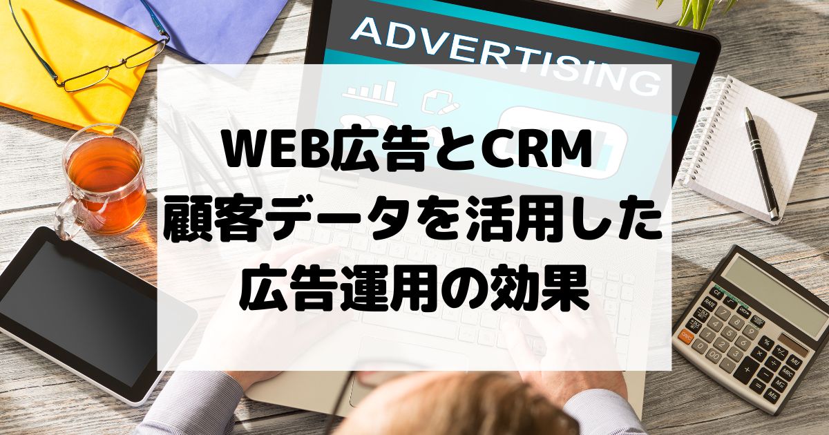 WEB広告とCRM – 顧客データを活用した広告運用の効果