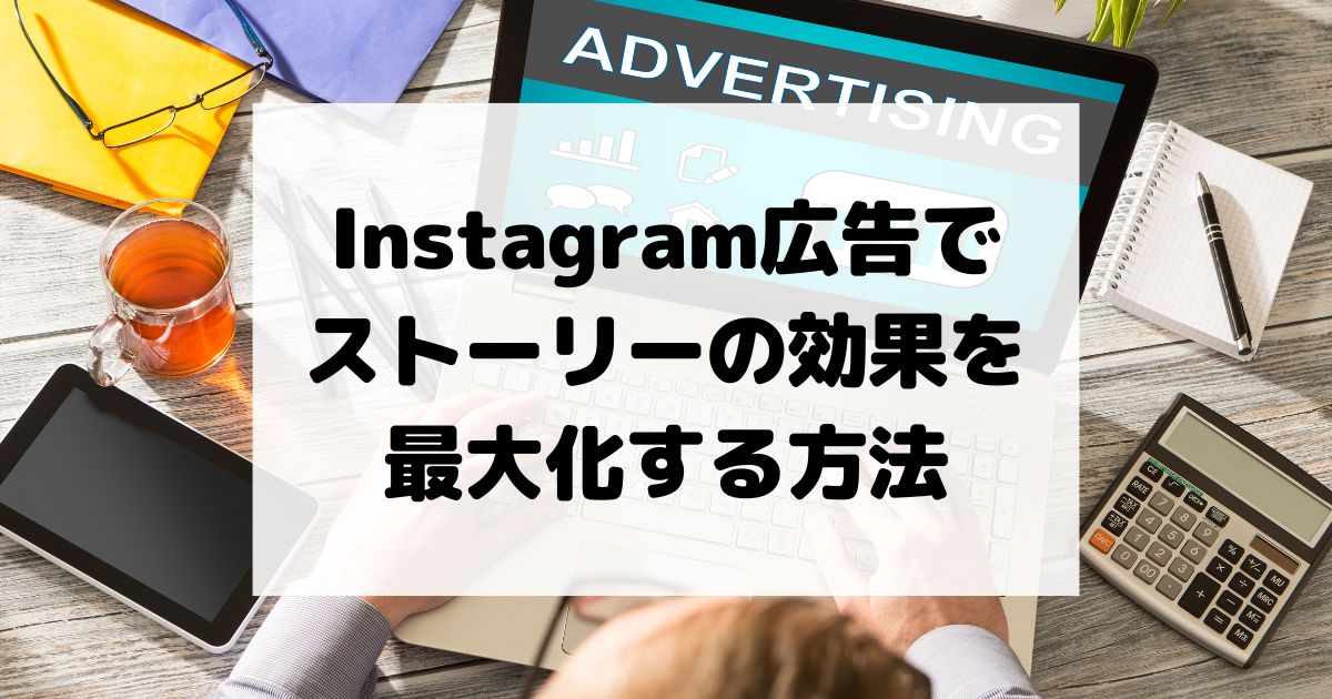 Instagram広告でストーリーの効果を最大化する方法