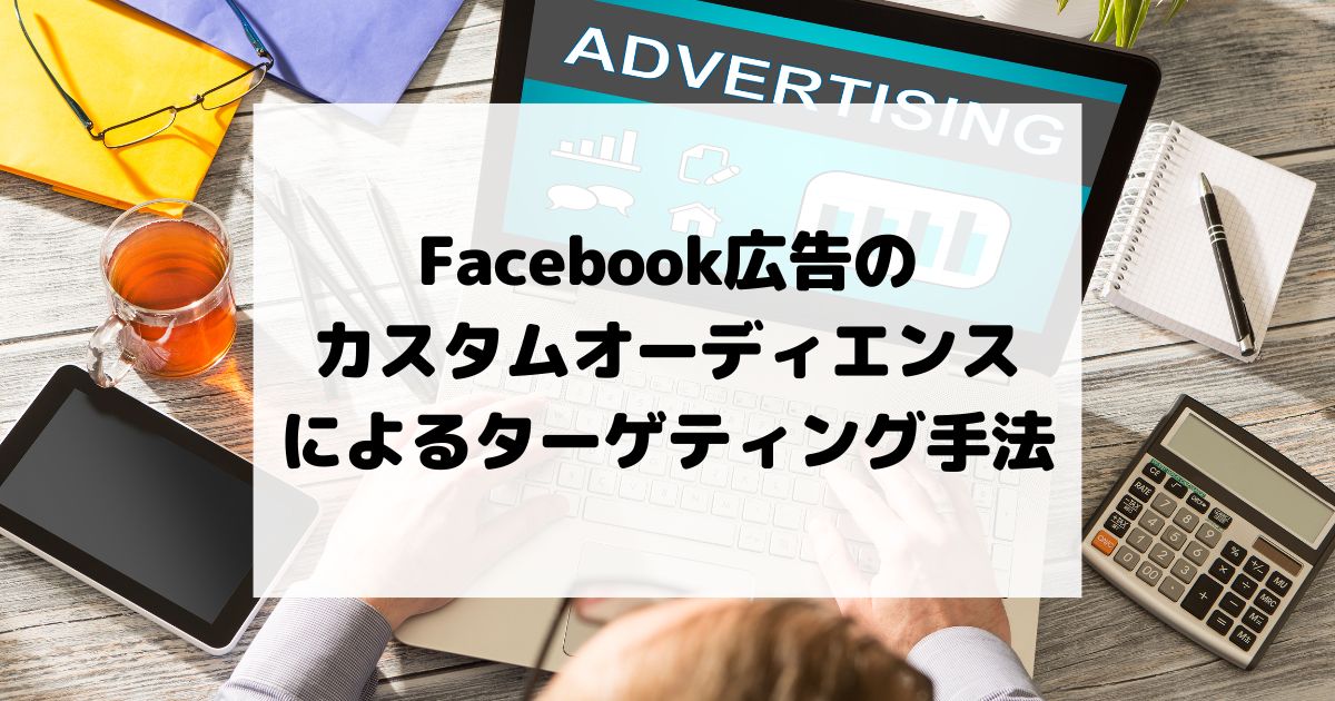 Facebook広告のカスタムオーディエンスを活用したターゲティング手法