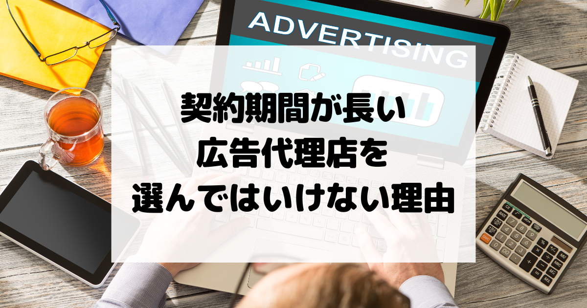 契約期間が長い広告代理店を選んではいけない理由