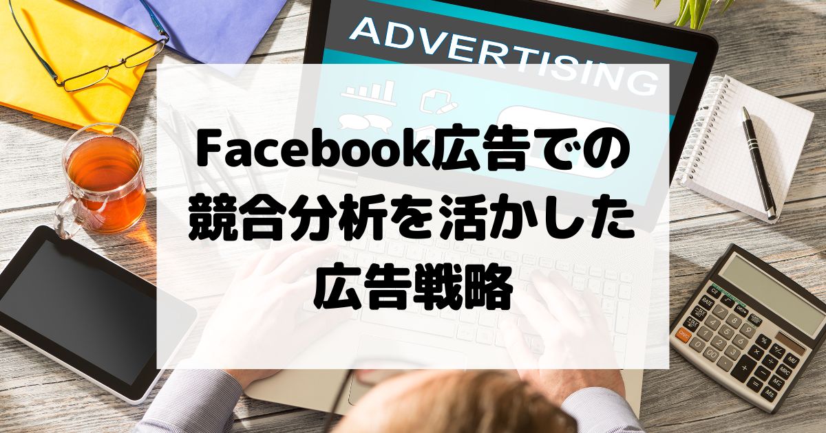 Facebook広告での競合分析を活かした広告戦略