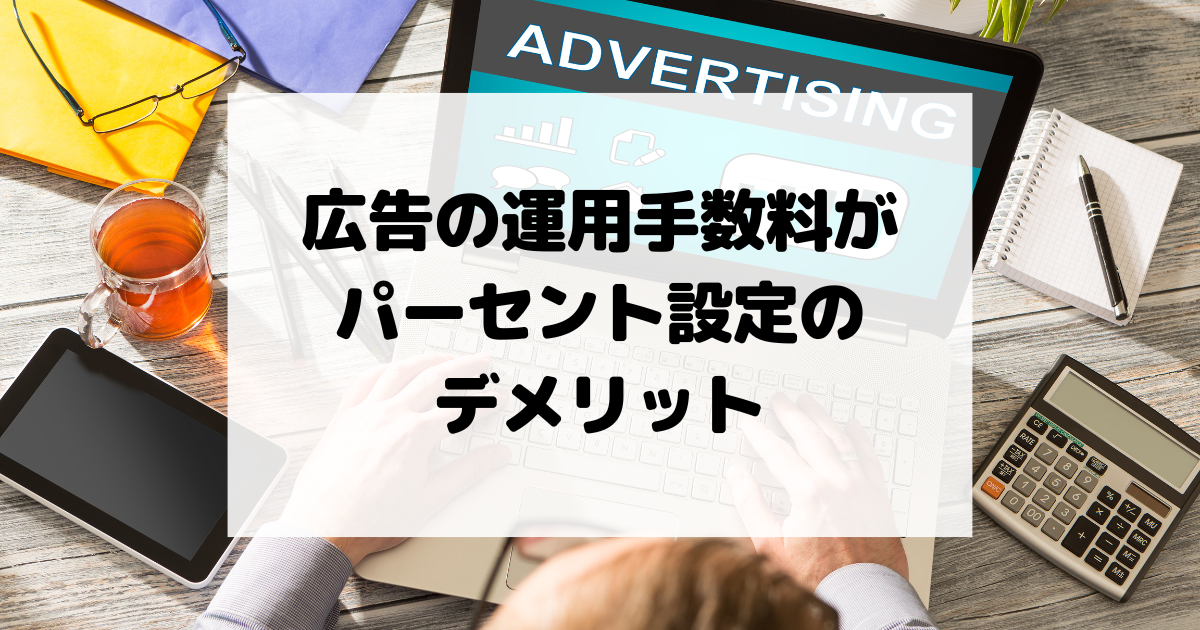 広告の運用手数料がパーセント設定の場合のデメリット