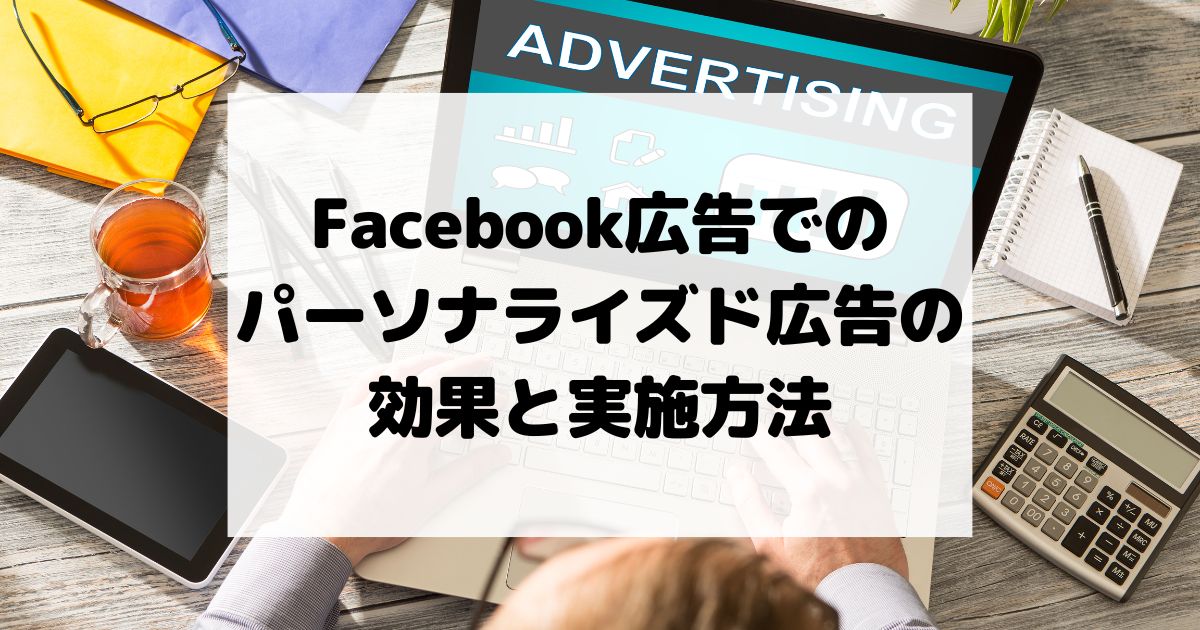 Facebook広告でのパーソナライズド広告の効果と実施方法