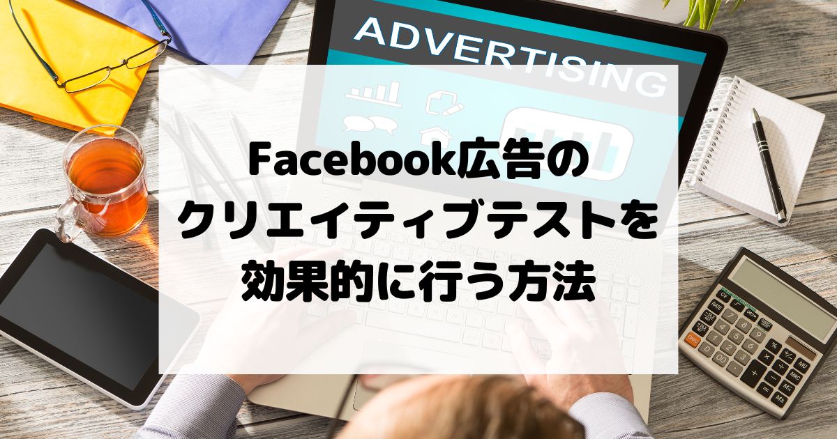 Facebook広告のクリエイティブテストを効果的に行う方法