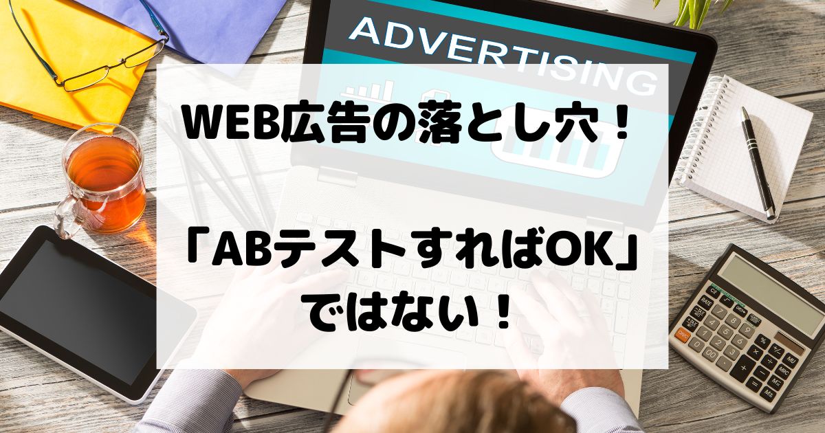 WEB広告の落とし穴！「ABテストすればOK」ではない！