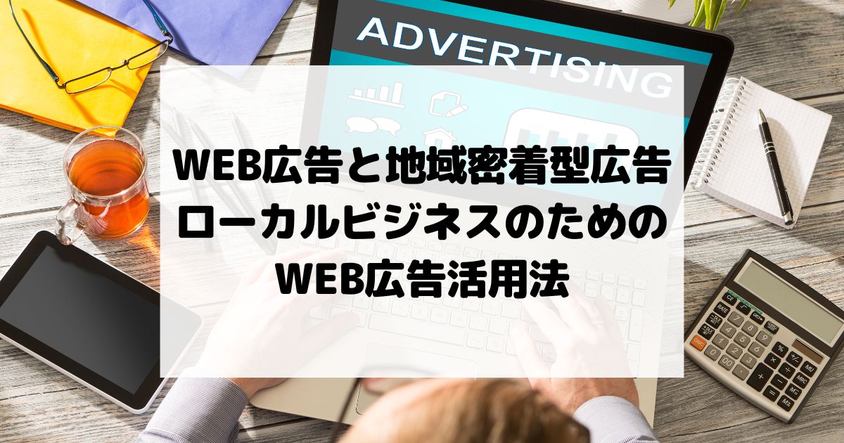 WEB広告と地域密着型広告 – ローカルビジネスのためのWEB広告活用法