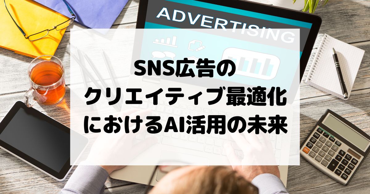 SNS広告のクリエイティブ最適化におけるAI活用の未来