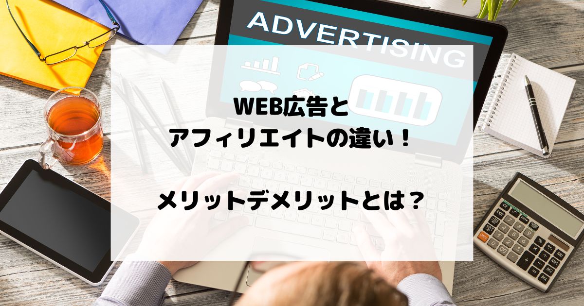 WEB広告とアフィリエイトの違いと活用方法！メリットデメリットとは？