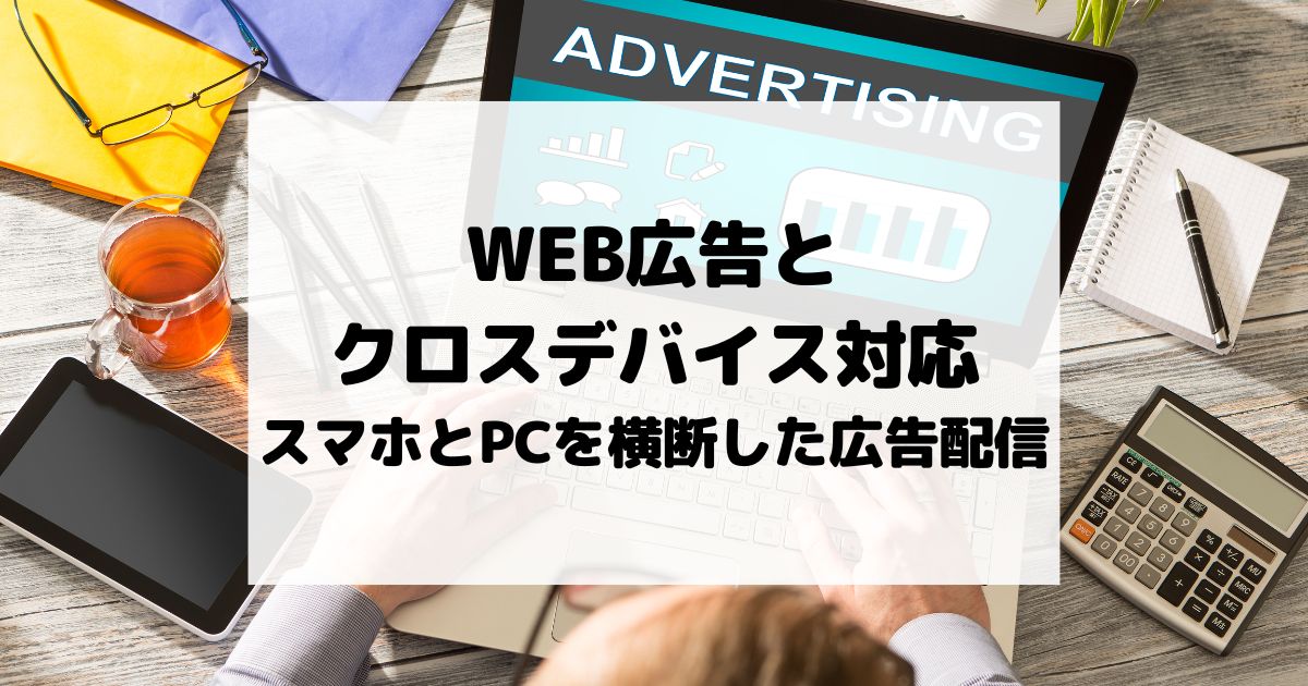 WEB広告とクロスデバイス対応 – スマホとPCを横断した広告配信