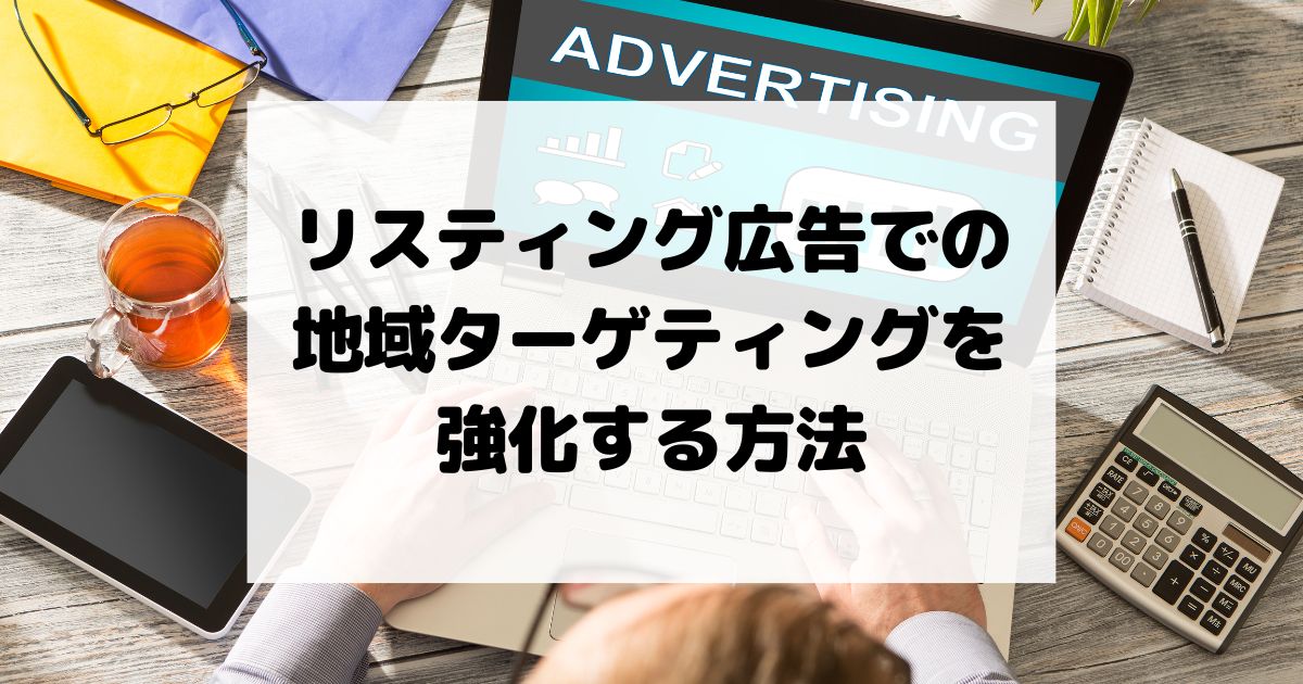 リスティング広告での地域ターゲティングを強化する方法