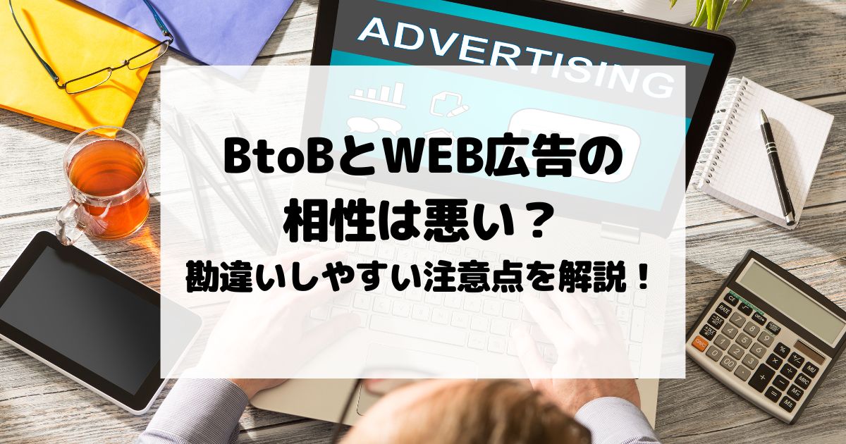 BtoBとWEB広告の相性は悪い？勘違いしやすい注意点を解説！