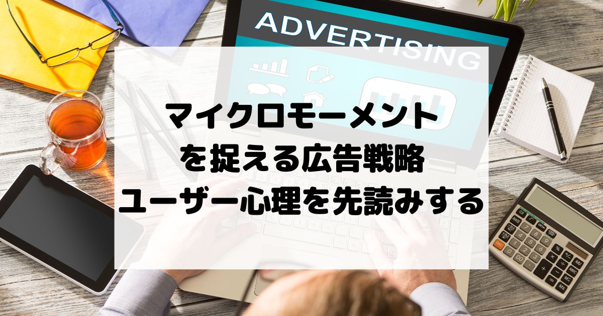 マイクロモーメントを捉える広告戦略 – ユーザー心理を先読みする