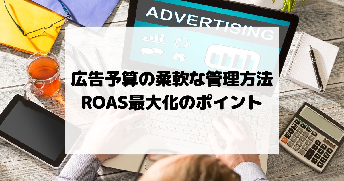 広告予算の柔軟な管理方法 – ROAS最大化のポイント