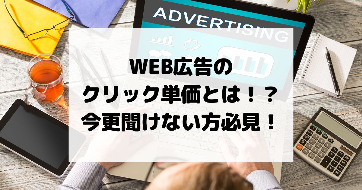 WEB広告のクリック単価とは！？今更聞けない方必見！