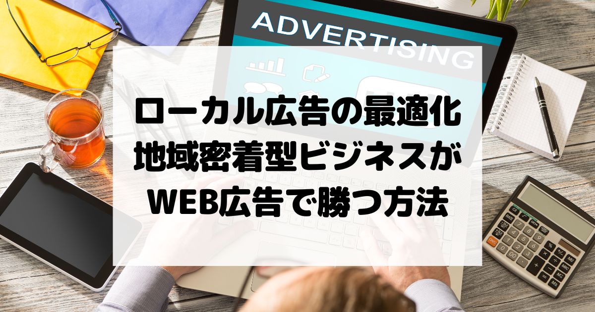 ローカル広告の最適化 – 地域密着型ビジネスがWEB広告で勝つ方法