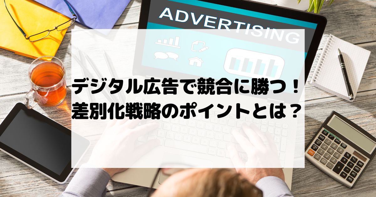 デジタル広告で競合に勝つ！差別化戦略のポイントとは？