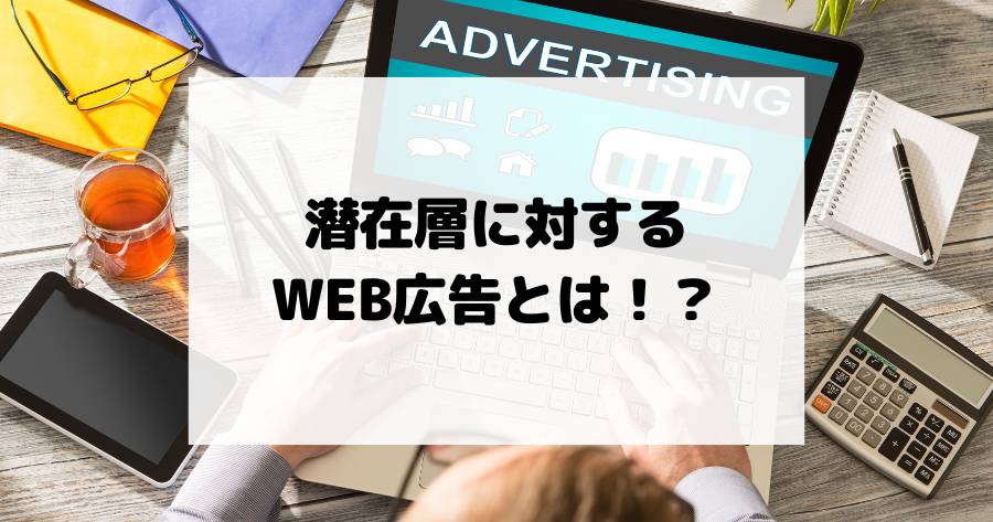 潜在層に対するWEB広告とは！？