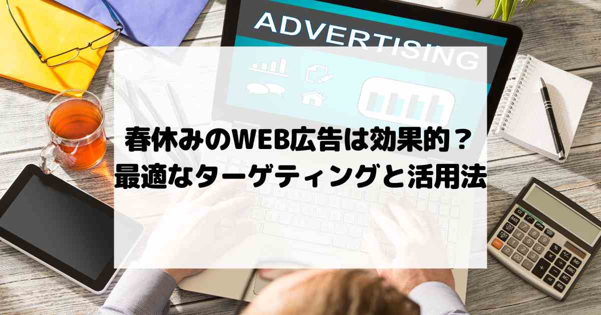 春休みのWEB広告は効果的？最適なターゲティングと活用法