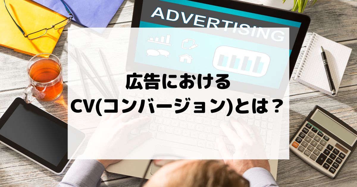 広告におけるCV(コンバージョン)とは？