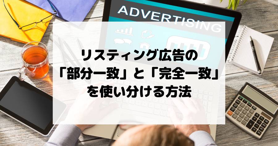 リスティング広告の「部分一致」と「完全一致」を使い分ける方法