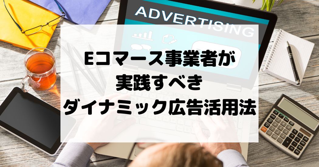 Eコマース事業者が実践すべきダイナミック広告活用法