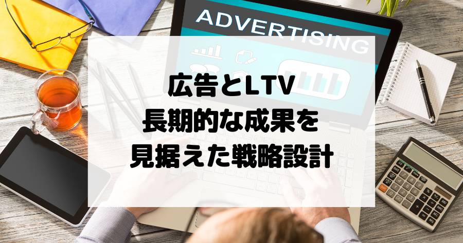 広告とLTV（顧客生涯価値） – 長期的な成果を見据えた戦略設計