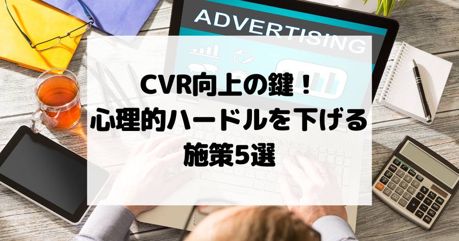 CVR向上の鍵！ユーザーの心理的ハードルを下げる施策5選