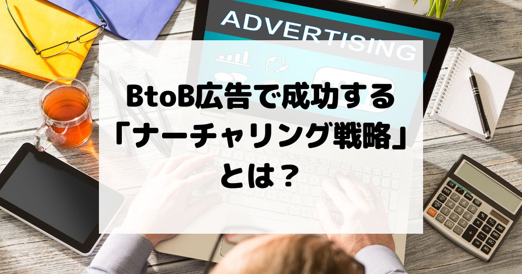 BtoB広告で成功する「ナーチャリング戦略」とは？