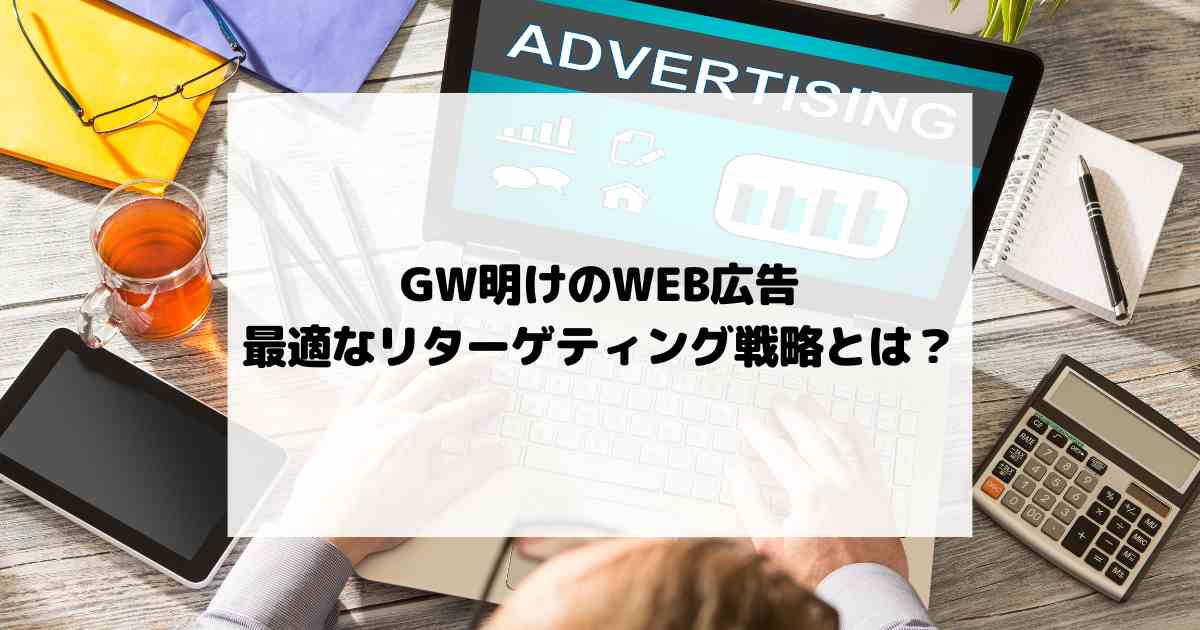 GW明けのWEB広告、最適なリターゲティング戦略とは？