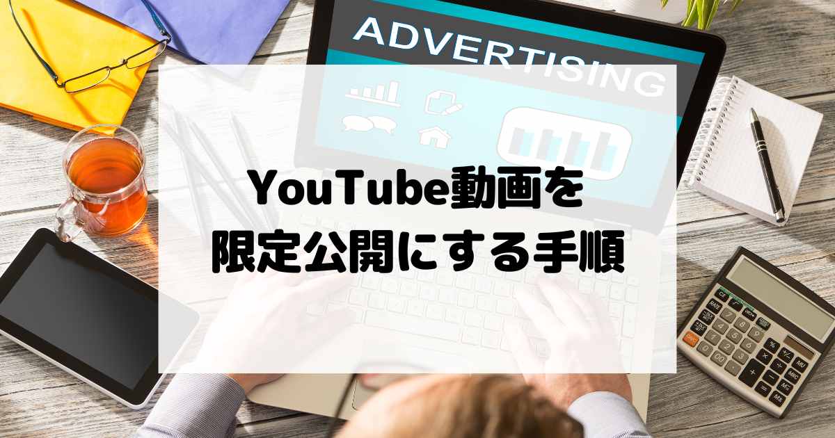 YouTube動画を限定公開にする手順｜トラブルを防ぐためのポイント