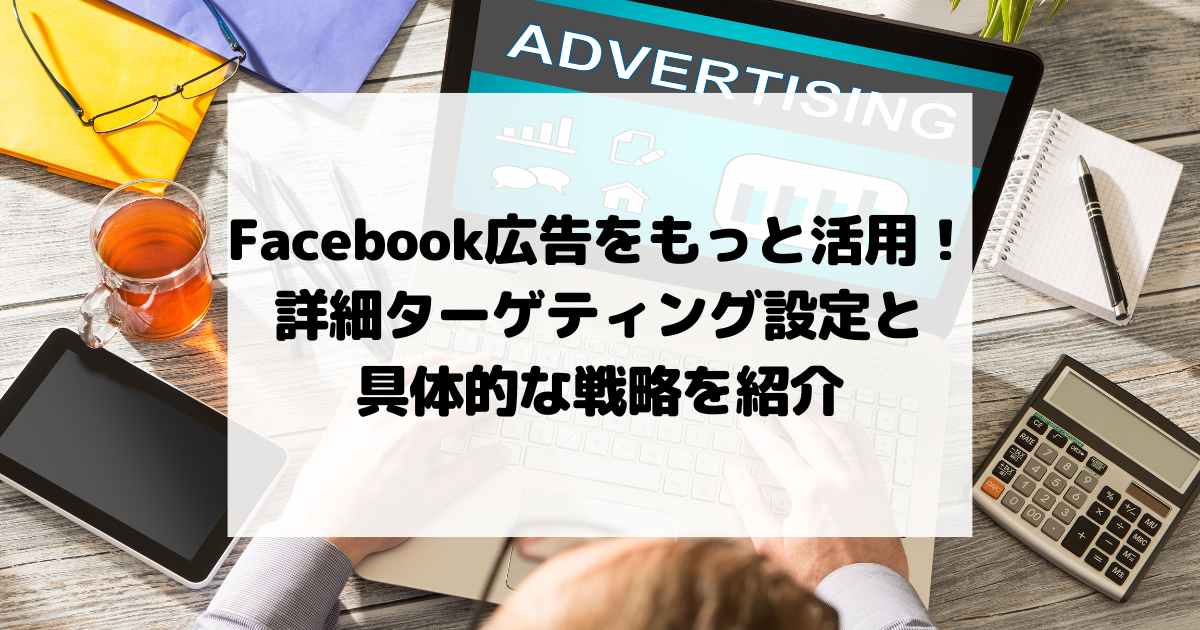 【保存版】詳細ターゲティング設定と具体的な戦略を紹介！地域密着ビジネスのためにFacebook広告をもっと活用！