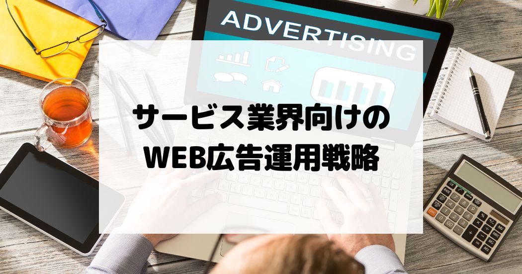 サービス業界向けのWEB広告運用戦略– 顧客獲得の秘訣