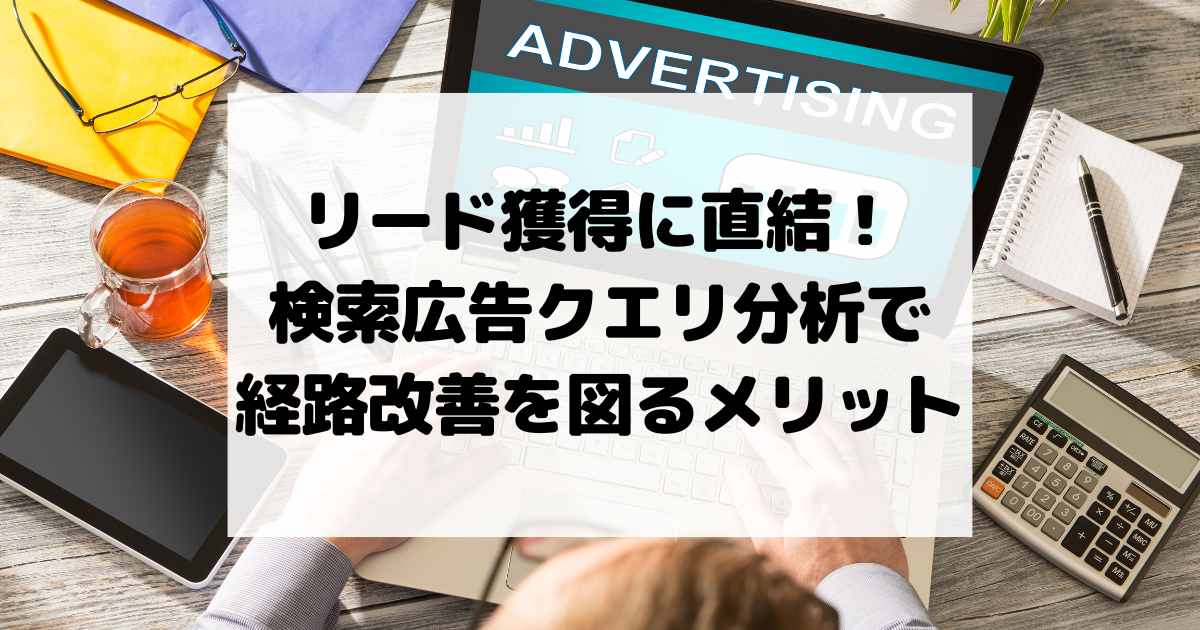 リード獲得に直結！検索広告クエリ分析で経路改善を図るメリット