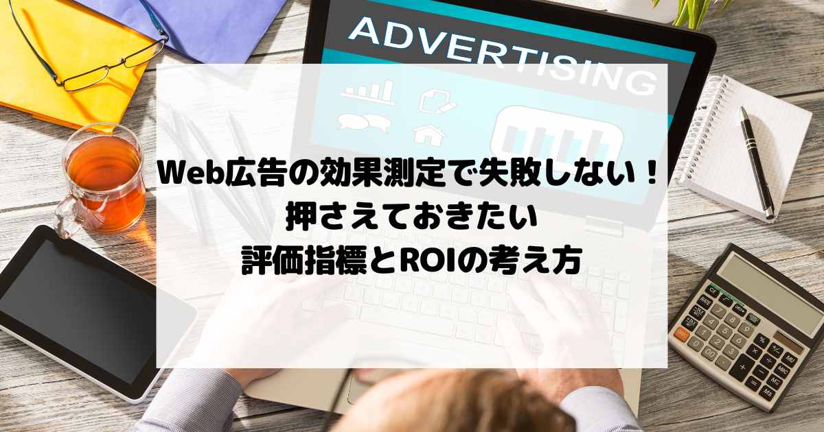 Web広告の効果測定で失敗しない！押さえておきたい評価指標とROIの考え方