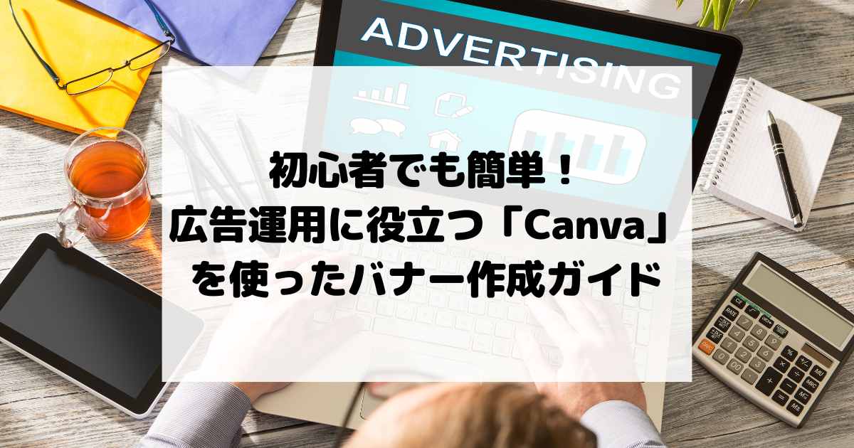 初心者でも簡単！広告運用に役立つ「Canva」を使ったバナー作成ガイド