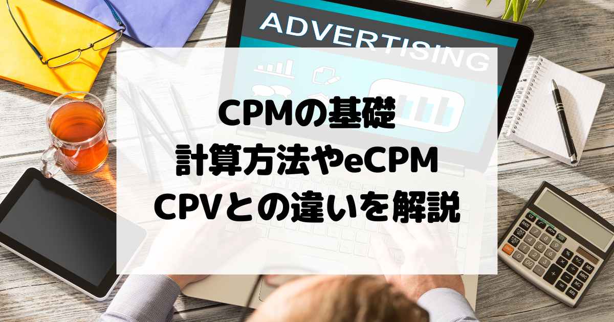 CPM（インプレッション単価）の基礎｜計算方法やeCPM、CPVとの違いを解説